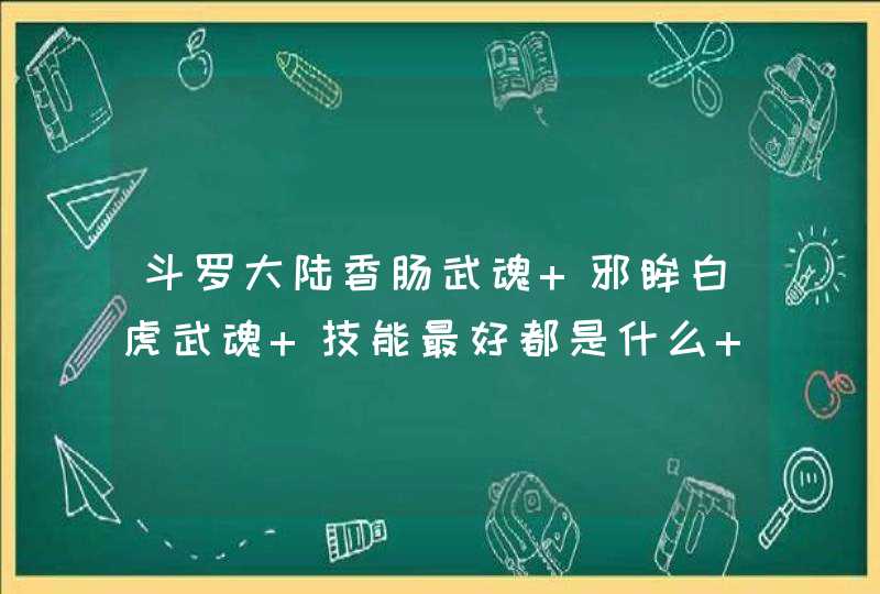 斗罗大陆香肠武魂 邪眸白虎武魂 技能最好都是什么 我香肠第一个是吸血 白虎是静谧风暴 第二魂技什么号,第1张