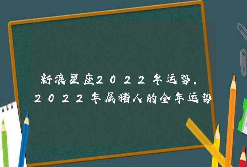 新浪星座2022年运势，2022年属猪人的全年运势,第1张