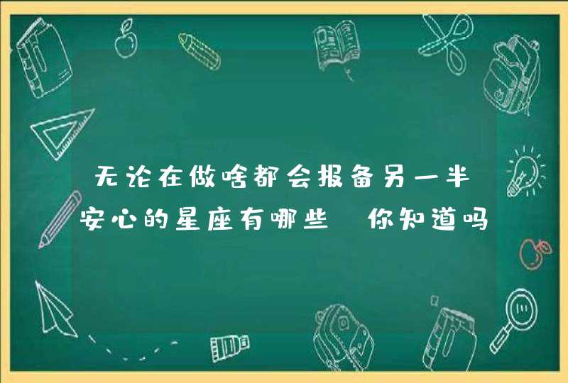 无论在做啥都会报备另一半安心的星座有哪些，你知道吗？,第1张