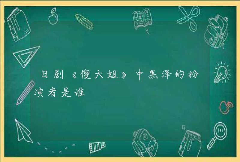 日剧《傻大姐》中黑泽的扮演者是谁,第1张