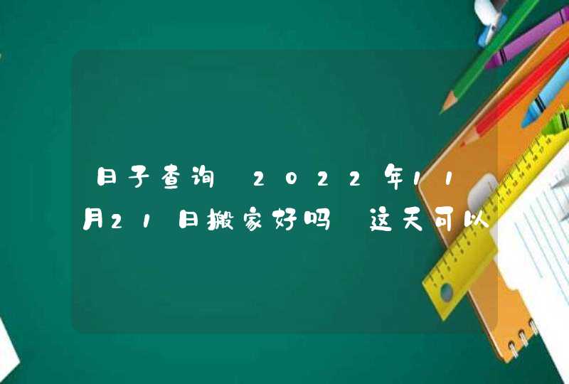 日子查询:2022年11月21日搬家好吗_这天可以乔迁新居吗,第1张