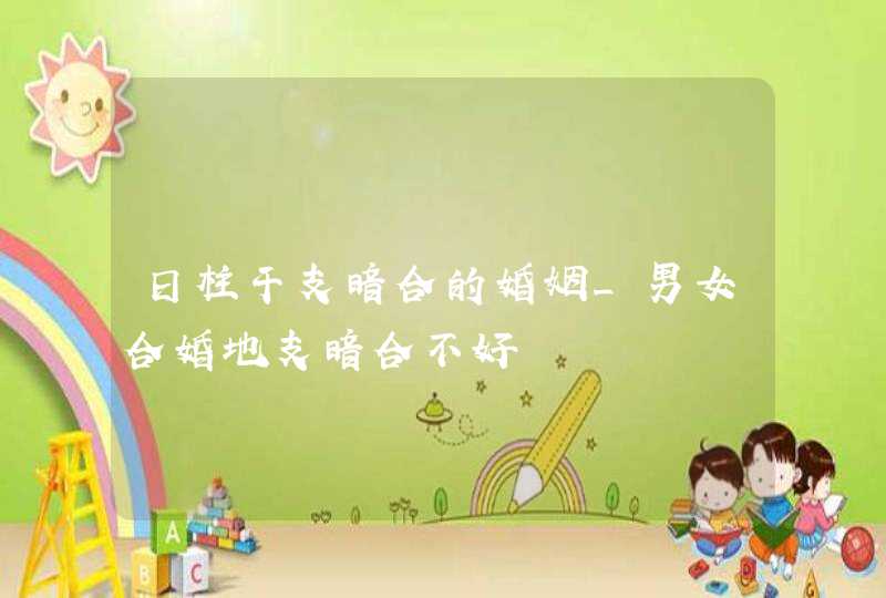 日柱干支暗合的婚姻_男女合婚地支暗合不好,第1张