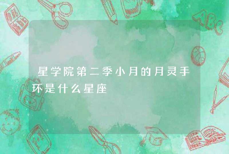 星学院第二季小月的月灵手环是什么星座,第1张