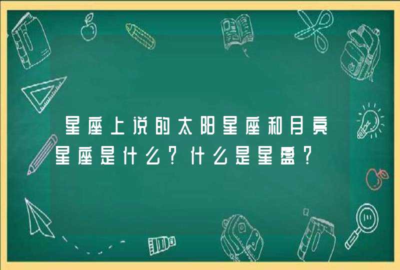 星座上说的太阳星座和月亮星座是什么？什么是星盘？,第1张