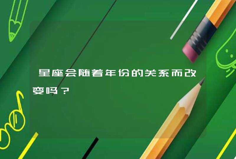 星座会随着年份的关系而改变吗？,第1张