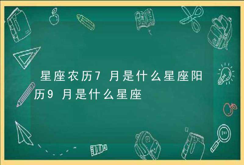 星座农历7月是什么星座阳历9月是什么星座,第1张