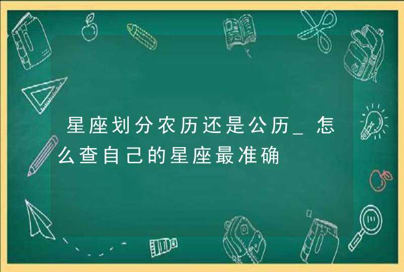 星座划分农历还是公历_怎么查自己的星座最准确,第1张