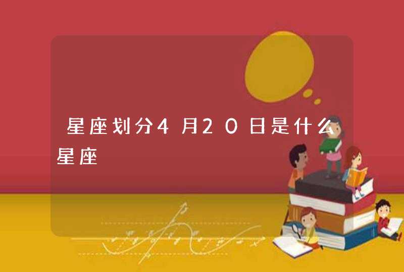 星座划分4月20日是什么星座,第1张