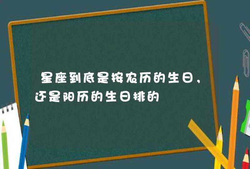 星座到底是按农历的生日，还是阳历的生日排的,第1张