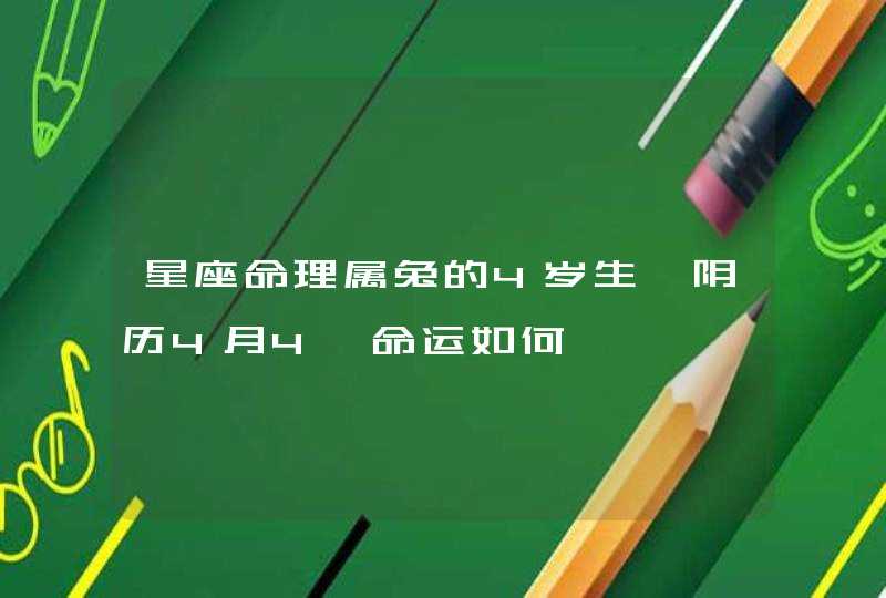 星座命理属兔的4岁生曰阴历4月4曰命运如何,第1张