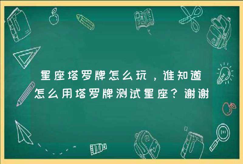 星座塔罗牌怎么玩，谁知道怎么用塔罗牌测试星座？谢谢，我不会。,第1张