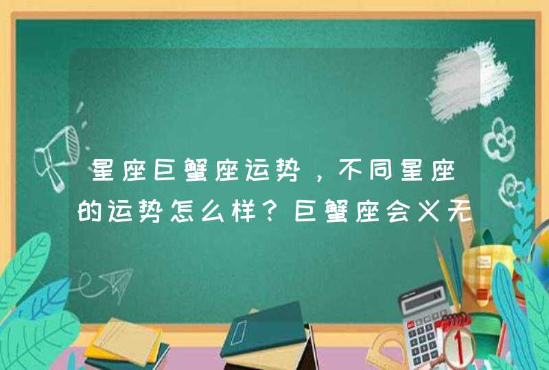 星座巨蟹座运势，不同星座的运势怎么样？巨蟹座会义无反顾吗？,第1张