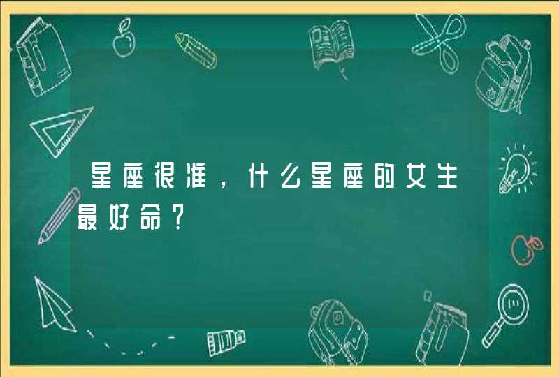 星座很准，什么星座的女生最好命？,第1张