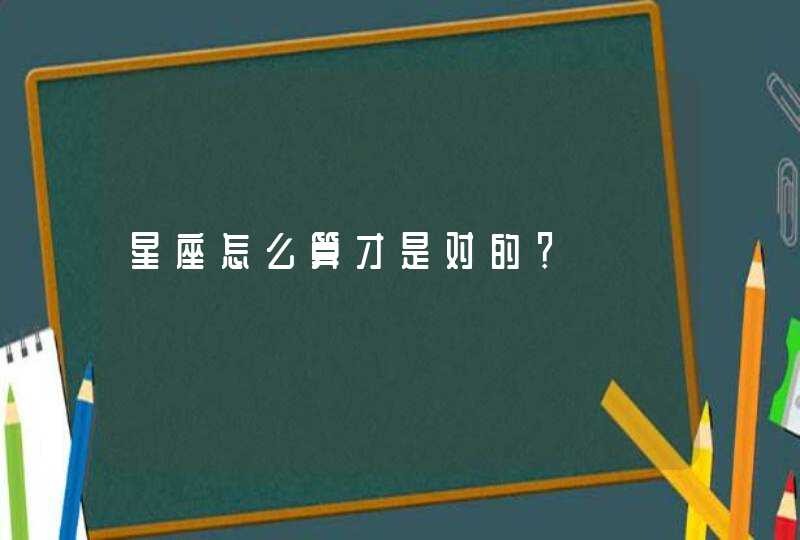 星座怎么算才是对的？,第1张