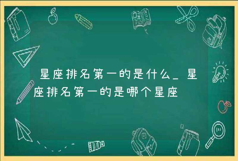 星座排名第一的是什么_星座排名第一的是哪个星座,第1张