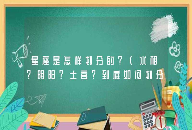 星座是怎样划分的？（水相？阴阳？土宫？到底如何划分？）,第1张