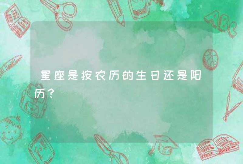 星座是按农历的生日还是阳历？,第1张