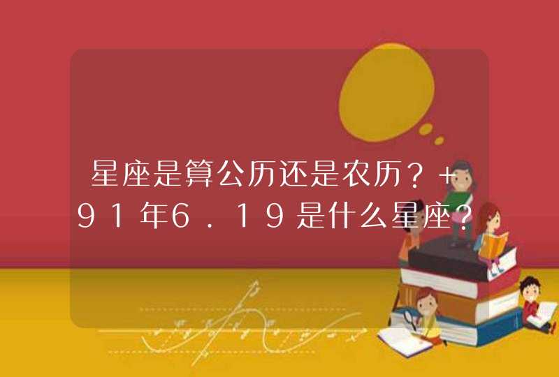 星座是算公历还是农历？ 91年6.19是什么星座？,第1张