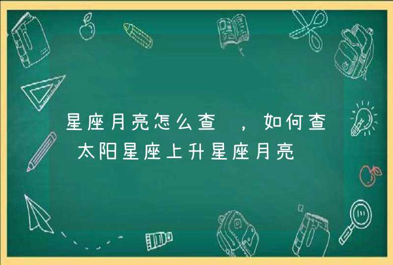 星座月亮怎么查询，如何查询太阳星座上升星座月亮,第1张