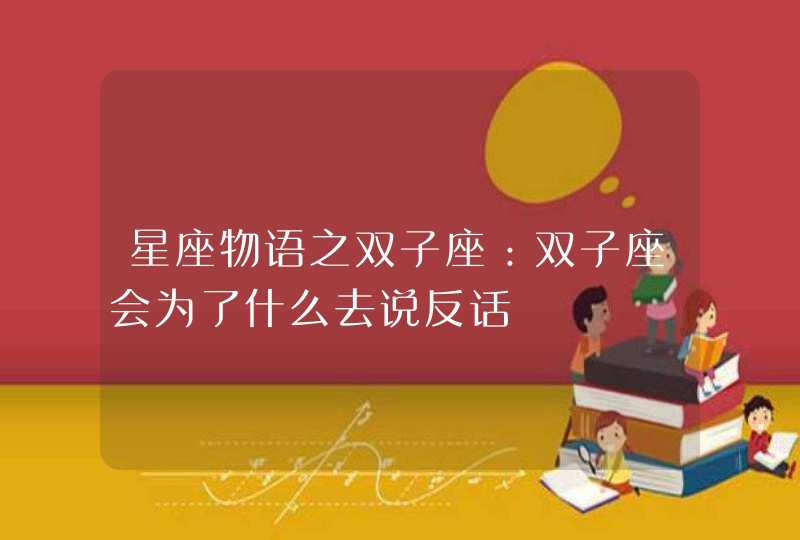 星座物语之双子座：双子座会为了什么去说反话,第1张