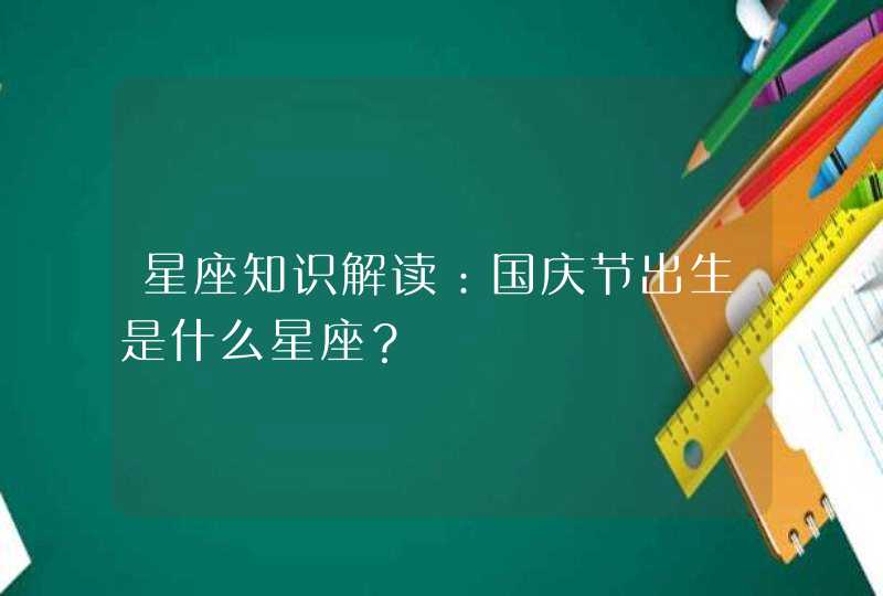 星座知识解读：国庆节出生是什么星座？,第1张