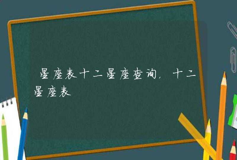 星座表十二星座查询，十二星座表,第1张