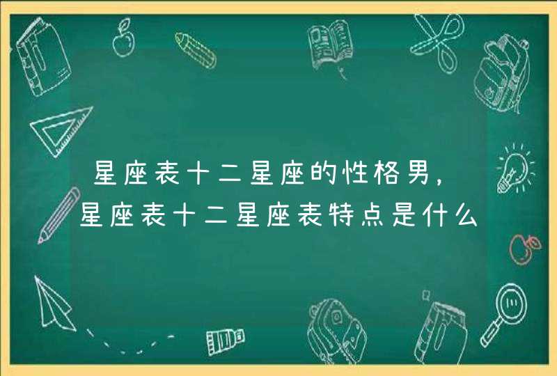 星座表十二星座的性格男，星座表十二星座表特点是什么？,第1张