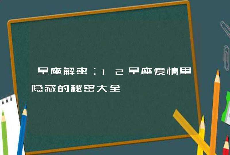 星座解密：12星座爱情里隐藏的秘密大全,第1张