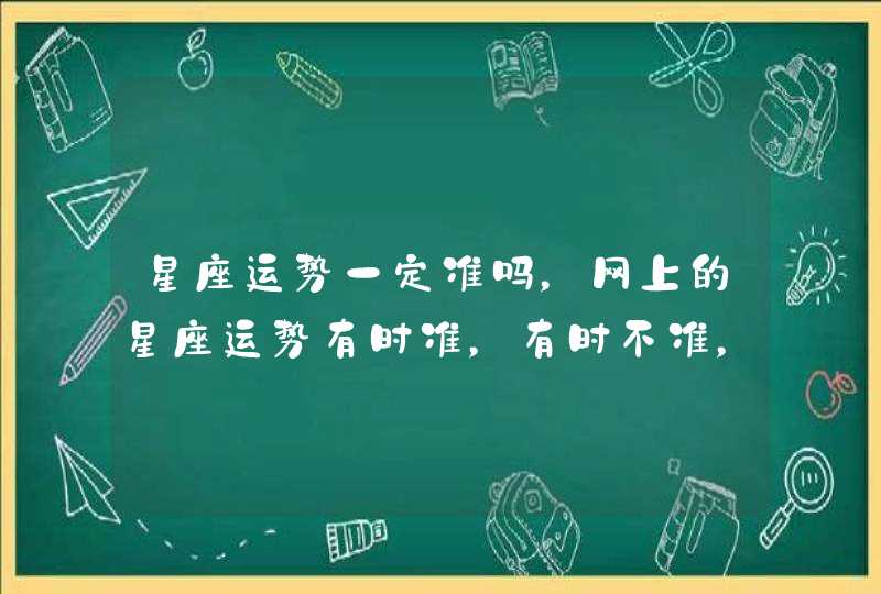 星座运势一定准吗，网上的星座运势有时准，有时不准，是怎么回事呢？,第1张