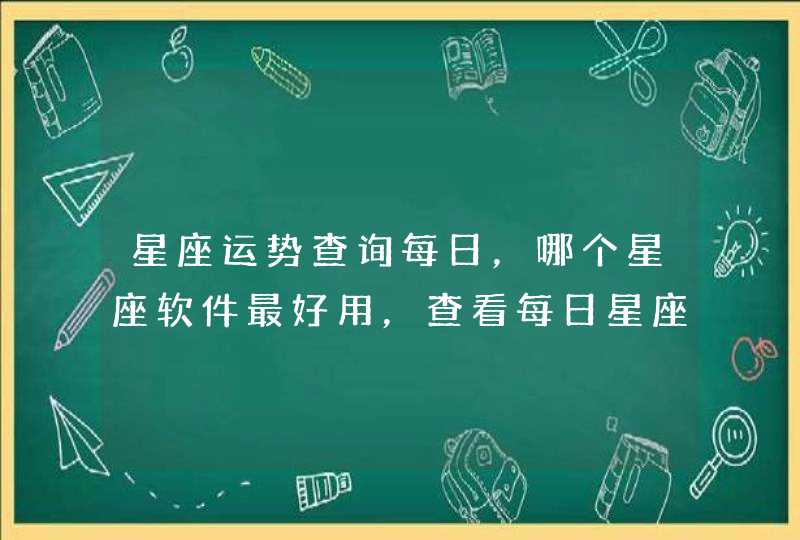 星座运势查询每日，哪个星座软件最好用，查看每日星座运势的那种。,第1张