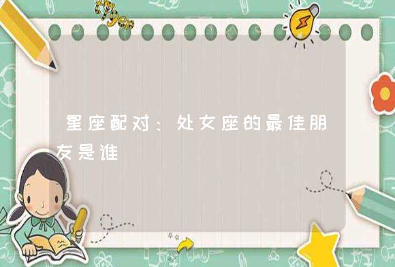 星座配对：处女座的最佳朋友是谁,第1张