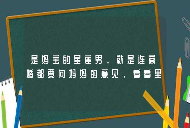 是妈宝的星座男，就是连离婚都要问妈妈的意见，看看里面有你吗？,第1张