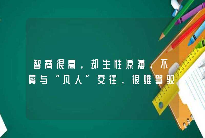 智商很高，却生性凉薄，不屑与“凡人”交往，很难驾驭的星座有哪些？,第1张