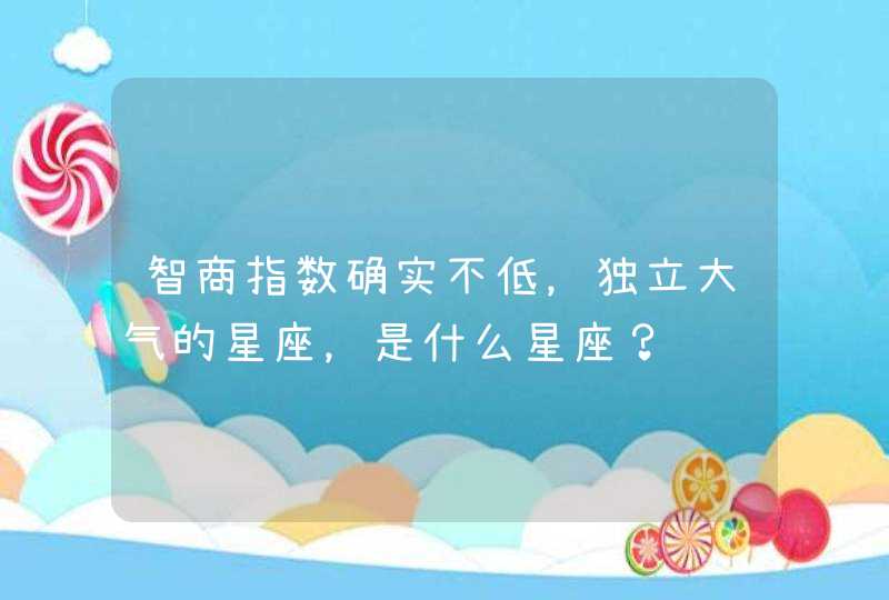 智商指数确实不低，独立大气的星座，是什么星座？,第1张