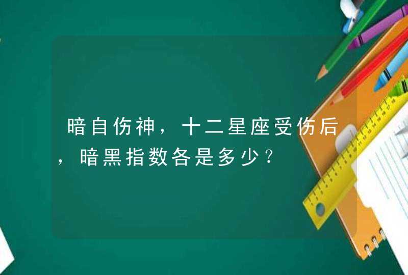 暗自伤神，十二星座受伤后，暗黑指数各是多少？,第1张