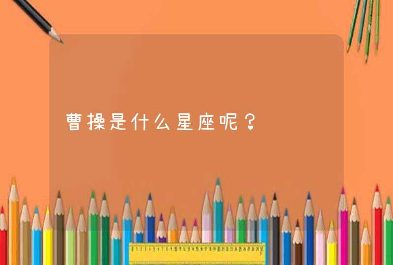 曹操是什么星座呢？,第1张