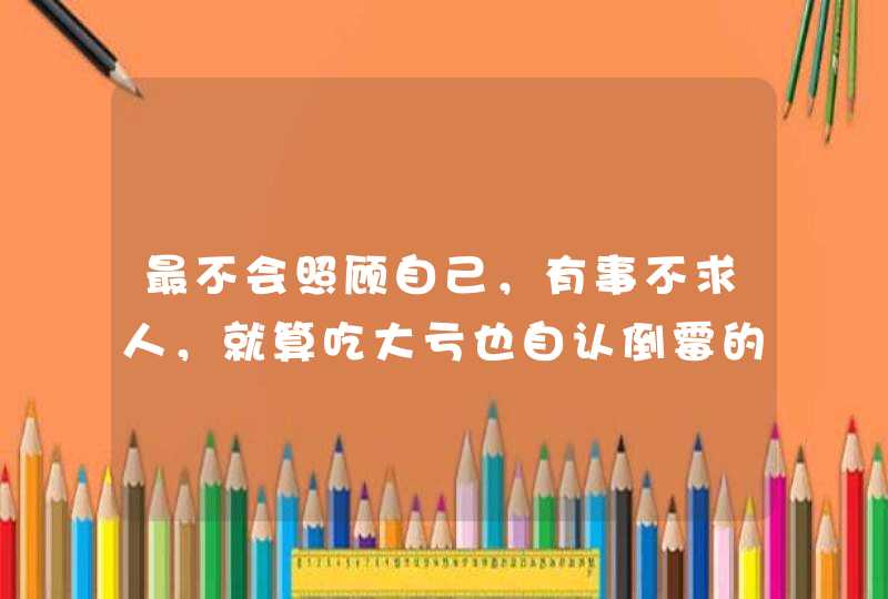 最不会照顾自己，有事不求人，就算吃大亏也自认倒霉的星座有哪些？,第1张