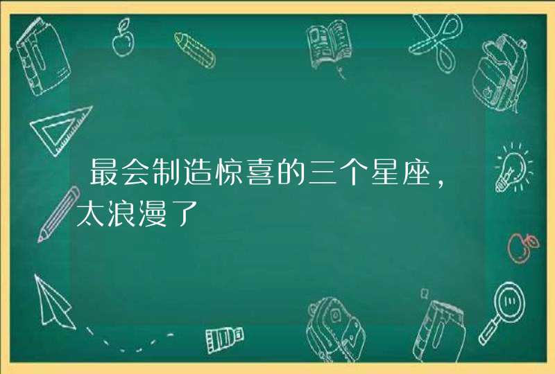 最会制造惊喜的三个星座，太浪漫了,第1张