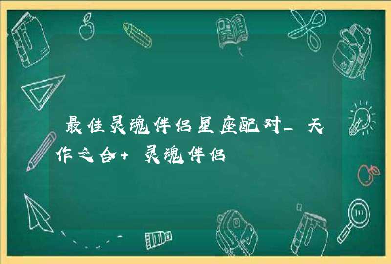 最佳灵魂伴侣星座配对_天作之合 灵魂伴侣,第1张