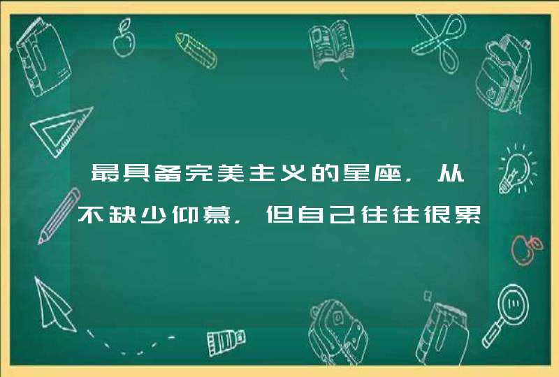 最具备完美主义的星座，从不缺少仰慕，但自己往往很累，是哪些星座？,第1张