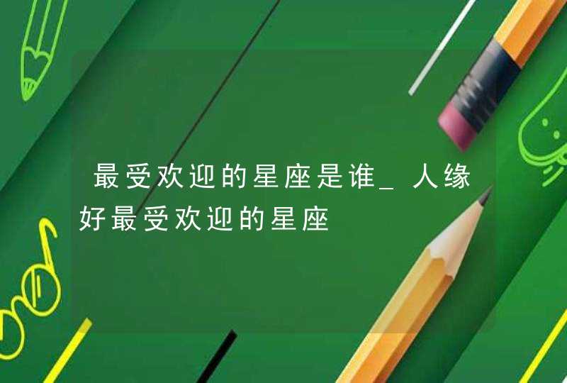最受欢迎的星座是谁_人缘好最受欢迎的星座,第1张
