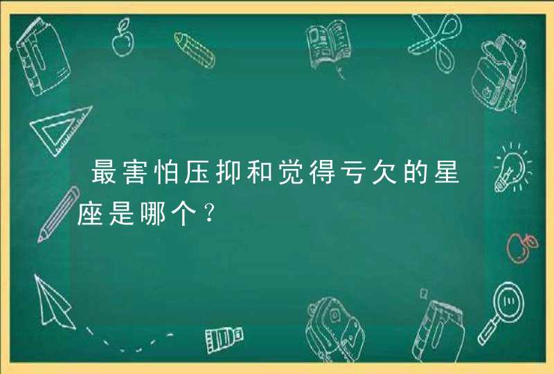 最害怕压抑和觉得亏欠的星座是哪个？,第1张