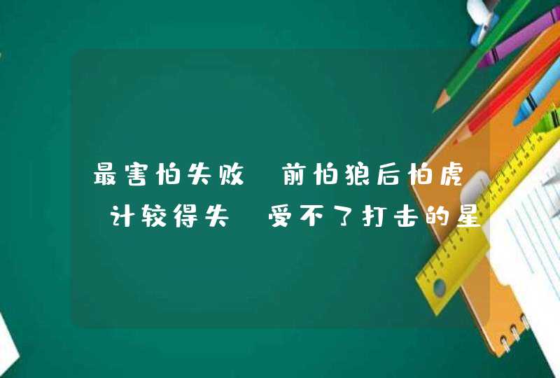 最害怕失败，前怕狼后怕虎，计较得失，受不了打击的星座都有哪些？,第1张