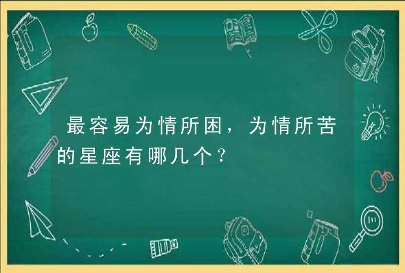 最容易为情所困，为情所苦的星座有哪几个？,第1张