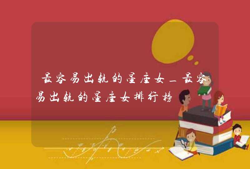 最容易出轨的星座女_最容易出轨的星座女排行榜,第1张