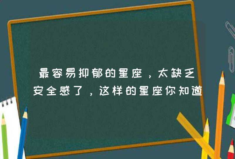 最容易抑郁的星座，太缺乏安全感了，这样的星座你知道几个？,第1张