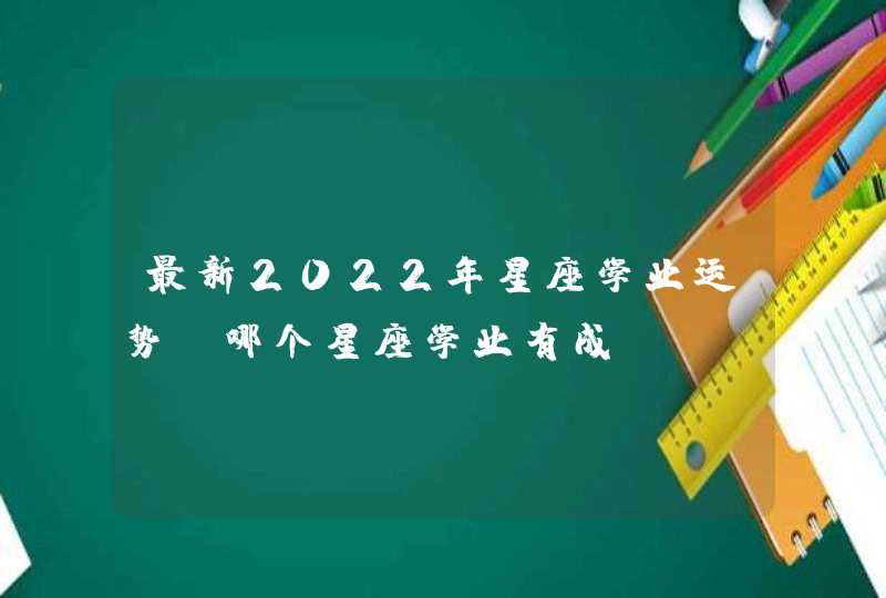 最新2022年星座学业运势_哪个星座学业有成,第1张