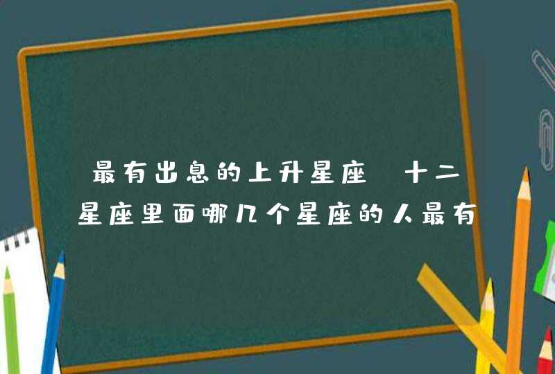 最有出息的上升星座，十二星座里面哪几个星座的人最有出息,第1张