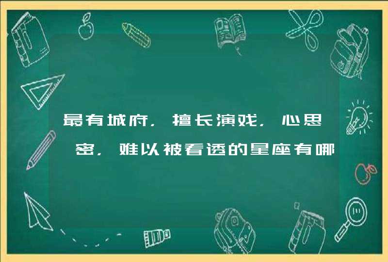 最有城府，擅长演戏，心思缜密，难以被看透的星座有哪些？,第1张