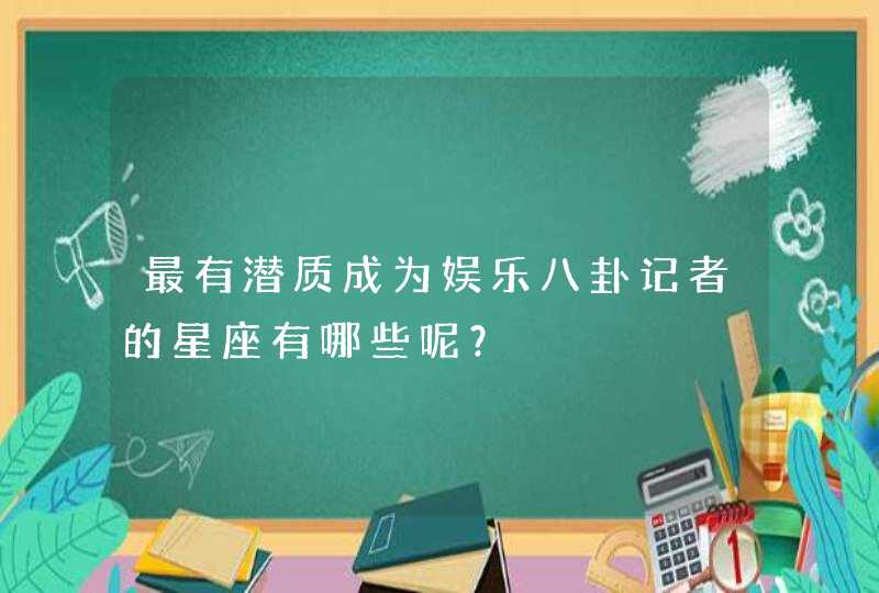 最有潜质成为娱乐八卦记者的星座有哪些呢？,第1张